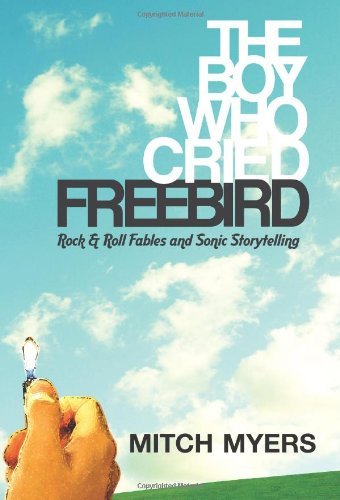 MYERS,MITCH/THE BOY WHO CRIED FREEBIRD: ROCK & ROLL FABLES AND